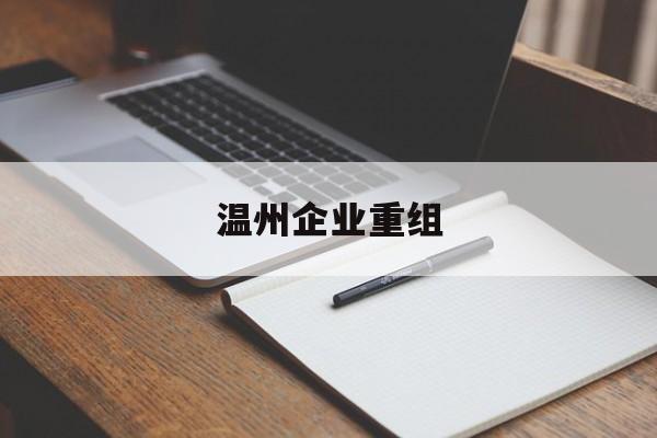 延安市温州企业重组(温州市国有企业重组改革)