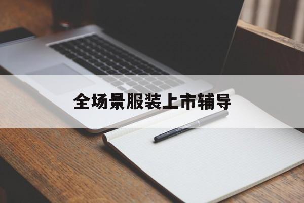 延安市全场景服装上市辅导(服装怎么样打造场景化)