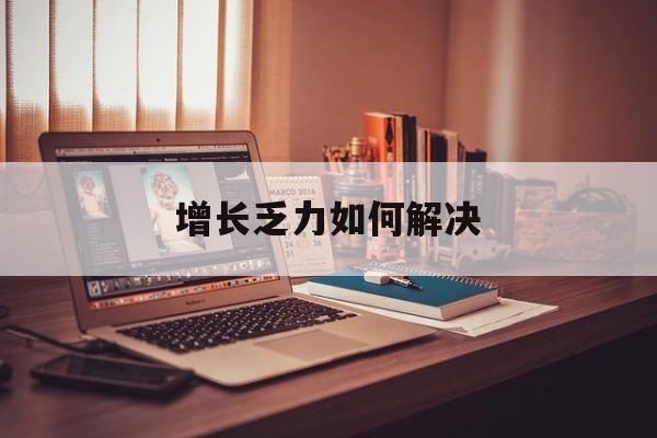 延安市增长乏力如何解决(增长乏力是下降的意思吗)
